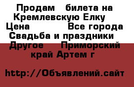 Продам 3 билета на Кремлевскую Елку. › Цена ­ 2 000 - Все города Свадьба и праздники » Другое   . Приморский край,Артем г.